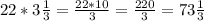 22*3\frac{1}{3} =\frac{22*10}{3} =\frac{220}{3} =73\frac{1}{3}