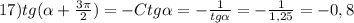 17)tg(\alpha+\frac{3\pi }{2})=-Ctg\alpha =-\frac{1}{tg\alpha}=-\frac{1}{1,25}=-0,8