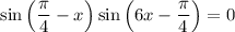 \sin\left(\dfrac{\pi}{4}-x\right)\sin\left(6x-\dfrac{\pi}{4}\right)=0