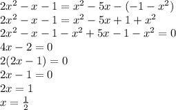 2 {x}^{2} - x - 1 = {x}^{2} - 5x - ( - 1 - {x}^{2} ) \\ 2 {x}^{2} - x - 1 = {x}^{2} - 5x + 1 + {x}^{2} \\ 2 {x}^{2} - x - 1 - {x }^{2} + 5x - 1 - {x}^{2} = 0 \\ 4x - 2 = 0 \\ 2(2x - 1) = 0 \\ 2x - 1 = 0 \\ 2x = 1 \\ x = \frac{1}{2}