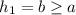 h_{1}=b\geq a