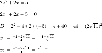 2x^{2} +2x=5\\\\2x^{2}+2x-5=0\\\\D=2^{2}-4*2*(-5)=4+40=44=(2\sqrt{11})^{2}\\\\x_{1}=\frac{-2-2\sqrt{11}}{4}=-\frac{1+\sqrt{11}}{2}\\\\x_{2}=\frac{-2+2\sqrt{11}}{4}=\frac{\sqrt{11}-1}{2}