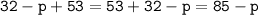 \displaystyle \tt 32-p+53=53+32-p=85-p