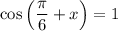 \cos \left(\dfrac{\pi}{6} + x \right) = 1