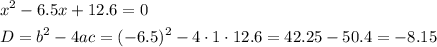 \[\begin{gathered}{x^2}-6.5x+12.6=0 \hfill \\D={b^2}-4ac={(-6.5)^2}-4\cdot 1\cdot12.6=42.25-50.4= -8.15\hfill \\ \end{gathered} \]