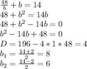 \frac{48}{b} +b=14\\48+b^2=14b\\48+b^2-14b=0\\b^2-14b+48=0\\D=196-4*1*48=4\\b_1=\frac{14+2}{2} =8\\b_2=\frac{14-2}{2} =6