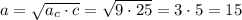 a=\sqrt{a_c\cdot c}=\sqrt{9\cdot 25}=3\cdot 5=15