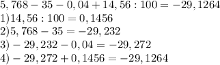 5,768 -35 - 0,04 + 14,56 : 100=-29,1264\\1)14,56:100=0,1456\\2)5,768-35=-29,232\\3)-29,232-0,04=-29,272\\4)-29,272+0,1456=-29,1264