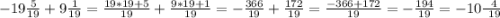 -19\frac{5}{19} +9\frac{1}{19} = \frac{19*19+5}{19} + \frac{9*19+1}{19} = -\frac{366}{19} + \frac{172}{19} = \frac{-366+172}{19} = -\frac{194}{19} = -10\frac{\ 4}{\ 19}