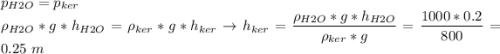 p_{H2O} = p_{ker}\\\rho_{H2O}*g*h_{H2O} = \rho_{ker}*g*h_{ker} \to h_{ker} = \dfrac{\rho_{H2O}*g*h_{H2O} }{\rho_{ker}*g} = \dfrac{1000*0.2}{800} = 0.25~m