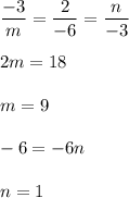 \dfrac{-3}{m} =\dfrac{2}{-6} =\dfrac{n}{-3} \\\\2m=18\\\\m=9\\\\-6=-6n\\\\n=1