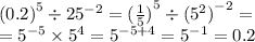 {(0.2)}^{5} \div {25}^{ - 2} = {( \frac{1}{5}) }^{5} \div {( {5}^{2} )}^{ - 2} = \\ = {5}^{ - 5} \times {5}^{4} = {5}^{ - 5 + 4} = {5}^{ - 1} = 0.2