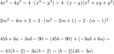 4x^3-4y^3=4\cdot (x^3-y^3)=4\cdot (x-y)(x^2+xy+y^2)\\\\\\2m^2-4m+2=2\cdot (m^2-2m+1)=2\cdot (m-1)^2\\\\\\45b+6a-3ab-90=(45b-90)+(-3ab+6a)=\\\\=45(b-2)-3a(b-2)=(b-2)(45-3a)