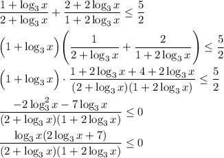 \dfrac{1+\log_3x}{2+\log_3x}+\dfrac{2+2\log_3x}{1+2\log_3x}\leq \dfrac{5}{2}\\ \\ \Big(1+\log_3x\Big)\Bigg(\dfrac{1}{2+\log_3x}+\dfrac{2}{1+2\log_3x}\Bigg)\leq \dfrac{5}{2}\\ \\ \Big(1+\log_3x\Big)\cdot\dfrac{1+2\log_3x+4+2\log_3x}{(2+\log_3x)(1+2\log_3x)}\leq \dfrac{5}{2}\\ \\ \dfrac{-2\log_3^2x-7\log_3x}{(2+\log_3x)(1+2\log_3x)}\leq 0\\ \\ \dfrac{\log_3x(2\log_3x+7)}{(2+\log_3x)(1+2\log_3x)}\leq 0