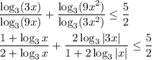 \dfrac{\log_3(3x)}{\log_3(9x)}+\dfrac{\log_3(9x^2)}{\log_3(3x^2)}\leq \dfrac{5}{2}\\ \\ \dfrac{1+\log_3x}{2+\log_3x}+\dfrac{2\log_3|3x|}{1+2\log_3|x|}\leq \dfrac{5}{2}