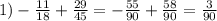 1)-\frac{11}{18} +\frac{29}{45} =-\frac{55}{90} +\frac{58}{90} =\frac{3}{90}