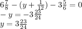 6 \frac {7}{8} - (y + \frac{1}{12}) - 3\frac{5}{6} = 0 \\ - y = - 3\frac{23}{24} \\ y = 3\frac{23}{24}