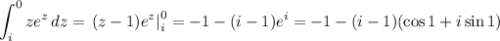 \displaystyle\int_i^0ze^z\,dz=\left.(z-1)e^z\right|_i^0=-1-(i-1)e^i=-1-(i-1)(\cos 1+i\sin 1)