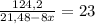 \frac{124,2}{21,48-8x} =23