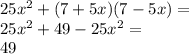 25 {x}^{2} + (7 + 5x)(7 - 5x) = \\ 25 {x}^{2} + 49 - 25 {x}^{2} = \\ 49