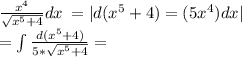 \frac{ {x}^{4} }{ \sqrt{ {x}^{5} + 4} } dx \: = |d( {x}^{5} + 4) = (5 {x}^{4} ) dx| \\ = \int \frac{d( {x}^{5} + 4) }{ 5* \sqrt{ {x}^{5} + 4} } =