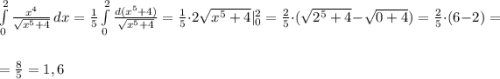 \int\limits^2_0 {\frac{x^4}{\sqrt{x^5+4} } } \, dx =\frac{1}{5} \int\limits^2_0 {\frac{d(x^5+4)}{\sqrt{x^5+4} } }=\frac{1}{5} \cdot 2\sqrt{x^5+4}|^{2}_{0}=\frac{2}{5} \cdot (\sqrt{2^5+4}-\sqrt{0+4})= \frac{2}{5} \cdot (6-2)=\\\\= \frac{8}{5}=1,6