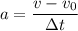 a = \dfrac{v - v_{0}}{\Delta t}