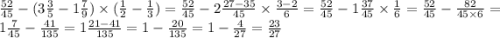 \frac{52}{45} - (3 \frac{3}{5} - 1 \frac{7}{9} ) \times ( \frac{1}{2} - \frac{1}{3} ) = \frac{52}{45} -2 \frac{27 - 35}{45} \times \frac{3 - 2}{6} = \frac{52}{45} - 1 \frac{37}{45} \times \frac{1}{6} = \frac{52}{45} - \frac{82}{45 \times 6} = 1 \frac{7}{45} - \frac{41}{135} = 1 \frac{21 - 41}{135} = 1 - \frac{20}{135} = 1 - \frac{4}{27} = \frac{23}{27} \\