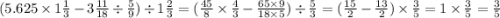 (5.625 \times 1 \frac{1}{3} - 3 \frac{11}{18} \div \frac{5}{9} ) \div 1 \frac{2}{3} = (\frac{45}{8} \times \frac{4}{3} - \frac{65 \times 9}{18 \times 5} ) \div \frac{5}{3} = ( \frac{15}{2} - \frac{13}{2} ) \times \frac{3}{5} = 1 \times \frac{3}{5} = \frac{3}{5} \\