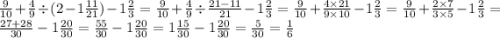 \frac{9}{10} + \frac{4}{9} \div (2 - 1 \frac{11}{21} ) - 1 \frac{2}{3} = \frac{9}{10} + \frac{4}{9} \div \frac{21 - 11}{21} - 1 \frac{2}{3} = \frac{9}{10} + \frac{4 \times 21}{9 \times 10} - 1 \frac{2}{3} = \frac{9}{10} + \frac{2 \times 7}{3 \times 5} - 1 \frac{2}{3} = \frac{27 + 28}{30} - 1 \frac{20}{30} = \frac{55}{30} - 1 \frac{20}{30} = 1\frac{15}{30} - 1 \frac{20}{30} = \frac{5}{30} =\frac{1}{6} \\