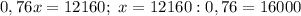 0,76x = 12160; \ x = 12160 : 0,76 = 16000