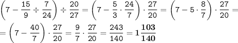 \displaystyle \tt \bigg(7-\dfrac{15}{9}\div\dfrac{7}{24}\bigg)\div\dfrac{20}{27}=\bigg(7-\dfrac{5}{3}\cdot\dfrac{24}{7}\bigg)\cdot\dfrac{27}{20}=\bigg(7-5\cdot\dfrac{8}{7}\bigg)\cdot\dfrac{27}{20}=\\\\\displaystyle \tt =\bigg(7-\dfrac{40}{7}\bigg)\cdot\dfrac{27}{20}=\dfrac{9}{7}\cdot\dfrac{27}{20}=\dfrac{243}{140}=\bold{1\dfrac{103}{140}}