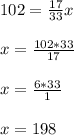 102 = \frac{17}{33} x\\\\x = \frac{102 * 33}{17} \\\\x = \frac{6 * 33}{1} \\\\x = 198