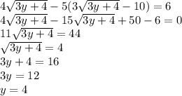 4\sqrt{3y+4} - 5(3\sqrt{3y+4} -10) = 6\\4\sqrt{3y+4} - 15\sqrt{3y+4} + 50 - 6 =0\\11\sqrt{3y+4} = 44\\\sqrt{3y+4} = 4\\3y+4 = 16\\3y = 12\\y = 4