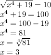 \sqrt{x^4 + 19} = 10\\x^4 + 19 = 100\\x^4 = 100 - 19\\x^4 = 81\\x = \sqrt[4]{81} \\x = 3