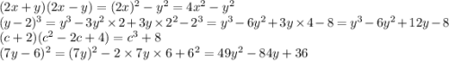 (2x + y)(2x - y) = (2x) {}^{2} - y {}^{2} = 4x {}^{2} - y {}^{2} \\ (y - 2) {}^{3} = y {}^{3} - 3y {}^{2} \times 2 + 3y \times 2 {}^{2} - 2 {}^{3} = y {}^{3} - 6y {}^{2} + 3y \times 4 - 8 = y {}^{3} - 6y {}^{2} + 12y - 8 \\ (c + 2)(c {}^{2} - 2c + 4) = c {}^{3} + 8 \\ (7y - 6) {}^{2} = (7y) {}^{2} - 2 \times 7y \times 6 + 6 {}^{2} = 49y {}^{2} - 84y + 36