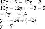 \displaystyle \tt 10y+6=12y-8\\\displaystyle \tt 10y-12y=-8-6\\\displaystyle \tt -2y=-14\\\displaystyle \tt y=-14\div(-2)\\\displaystyle \tt \bold{y=7}