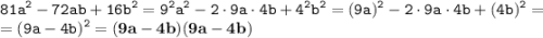 \displaystyle \tt 81a^2-72ab+16b^2=9^2a^2-2\cdot9a\cdot4b+4^2b^2=(9a)^2-2\cdot9a\cdot4b+(4b)^2=\\\displaystyle \tt =(9a-4b)^2=\bold{(9a-4b)(9a-4b)}