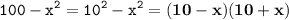 \displaystyle \tt 100-x^2=10^2-x^2=\bold{(10-x)(10+x)}