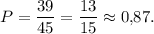 P=\dfrac{39}{45}=\dfrac{13}{15}\approx 0{,}87.