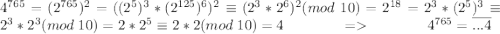 4^{765}=(2^{765})^2=((2^{5})^3*(2^{125})^6)^2\equiv (2^3*2^6)^2(mod\;10)=2^{18}=2^3*(2^5)^3\equiv 2^3*2^3(mod\; 10)=2*2^5\equiv 2*2 (mod\; 10)=4\;\;\;\;\;\;\;\;\;\;\;\;\;\;=\;\;\;\;\;\;\;\;\;\;\;\;\;\;4^{765}=\overline{...4}