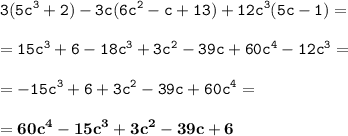 \displaystyle \tt 3(5c^3+2)-3c(6c^2-c+13)+12c^3(5c-1)=\\\\ \displaystyle \tt =15c^3+6-18c^3+3c^2-39c+60c^4-12c^3=\\\\\displaystyle \tt =-15c^3+6+3c^2-39c+60c^4=\\\\ \displaystyle \tt =\bold{60c^4-15c^3+3c^2-39c+6}