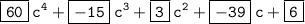 \displaystyle \tt \boxed{\displaystyle \tt 60}\: c^4+ \boxed{\displaystyle \tt -15}\:c^3+\boxed{\displaystyle \tt 3}\:c^2+\boxed{\displaystyle \tt -39}\:c+\boxed{\displaystyle \tt 6}