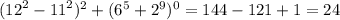 ( {12}^{2} - {11}^{2} )^{2} + ( {6}^{5} + {2}^{9} )^{0} = 144 - 121 + 1 = 24