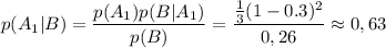 p(A_1|B)=\dfrac{p(A_1)p(B|A_1)}{p(B)}=\dfrac{\frac{1}{3}(1-0.3)^2}{0,26}\approx 0,63