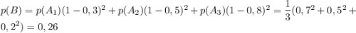 p(B)=p(A_1)(1-0,3)^2+p(A_2)(1-0,5)^2+p(A_3)(1-0,8)^2=\dfrac{1}{3}(0,7^2+0,5^2+0,2^2)=0,26