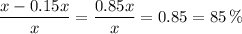 \dfrac{x-0.15x}{x} =\dfrac{0.85x}{x}=0.85=85\,\%