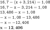 \displaystyle \tt 16,7-(x+3,214)=1,08\\\displaystyle \tt 16,7-x-3,214=1,08\\\displaystyle \tt 13,486-x=1,08\\\displaystyle \tt -x=1,08-13,486\\\displaystyle \tt -x=-12,406\\\displaystyle \tt \bold{x=12,406}