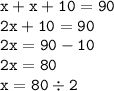 \displaystyle \tt x+x+10=90\\\displaystyle \tt 2x+10=90\\\displaystyle \tt 2x=90-10\\\displaystyle \tt 2x=80\\\displaystyle \tt x=80\div2