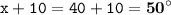 \displaystyle \tt x+10=40+10=\bold{50^{\circ}}